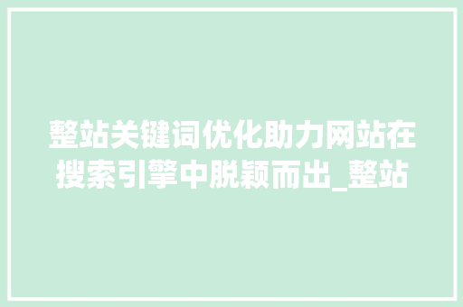 整站关键词优化助力网站在搜索引擎中脱颖而出_整站关键词优化难度