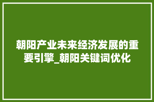 朝阳产业未来经济发展的重要引擎_朝阳关键词优化