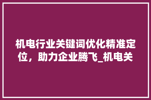 机电行业关键词优化精准定位，助力企业腾飞_机电关键词优化渠道
