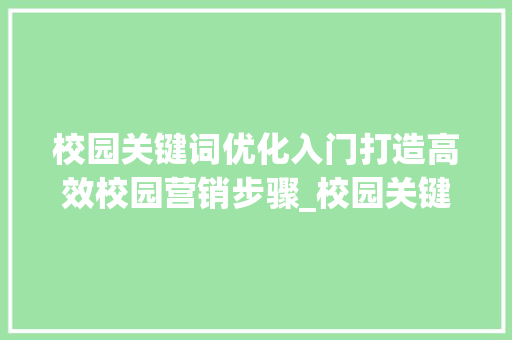 校园关键词优化入门打造高效校园营销步骤_校园关键词优化入门