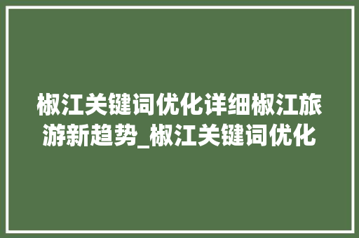 椒江关键词优化详细椒江旅游新趋势_椒江关键词优化如何调整
