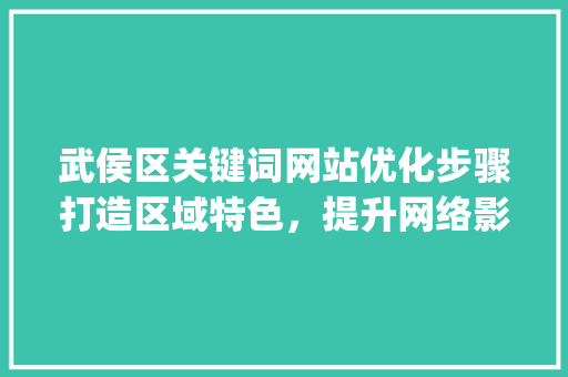 武侯区关键词网站优化步骤打造区域特色，提升网络影响力_武侯区关键词网站优化