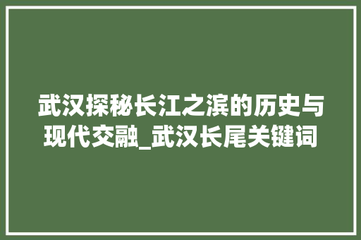武汉探秘长江之滨的历史与现代交融_武汉长尾关键词优化