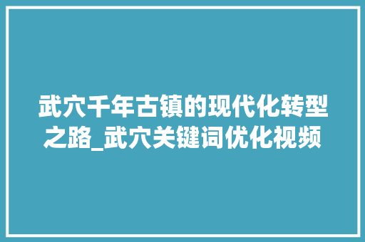 武穴千年古镇的现代化转型之路_武穴关键词优化视频