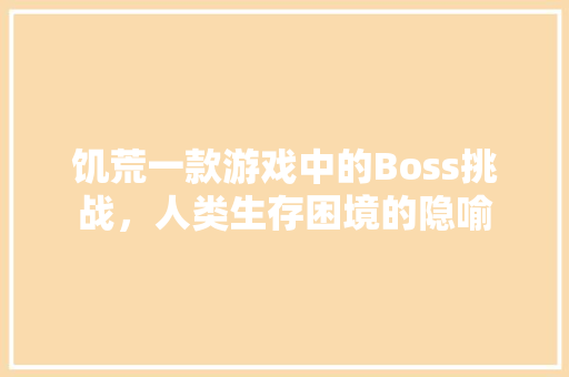 饥荒一款游戏中的Boss挑战，人类生存困境的隐喻