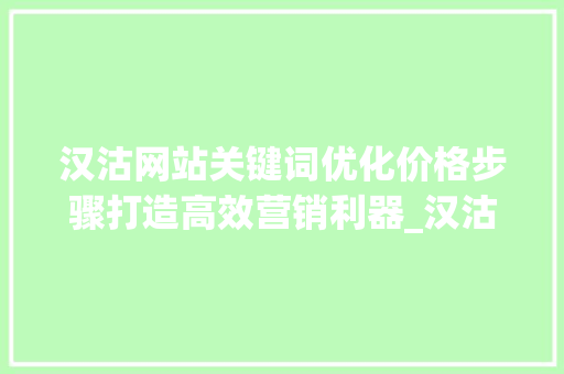 汉沽网站关键词优化价格步骤打造高效营销利器_汉沽网站关键词优化价格