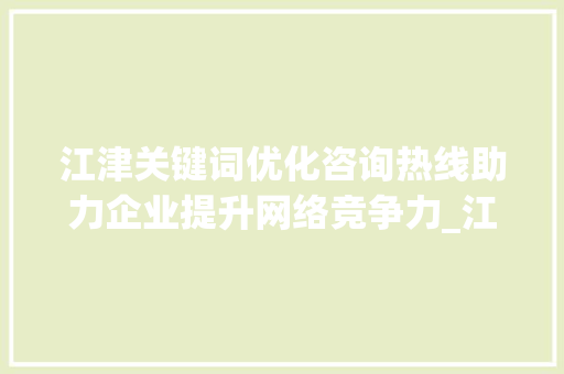 江津关键词优化咨询热线助力企业提升网络竞争力_江津关键词优化咨询热线