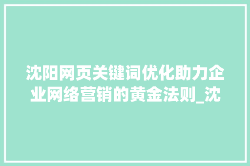 沈阳网页关键词优化助力企业网络营销的黄金法则_沈阳网页关键词优化