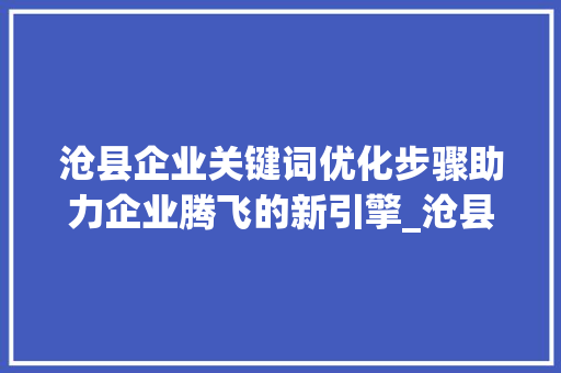 沧县企业关键词优化步骤助力企业腾飞的新引擎_沧县企业关键词优化