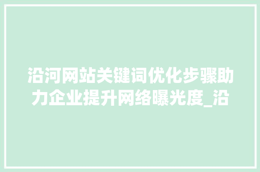 沿河网站关键词优化步骤助力企业提升网络曝光度_沿河网站关键词优化