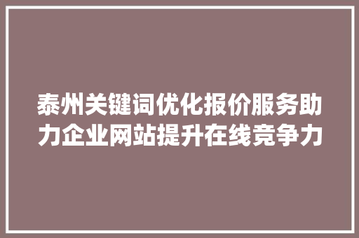 泰州关键词优化报价服务助力企业网站提升在线竞争力_泰州关键词优化报价服务