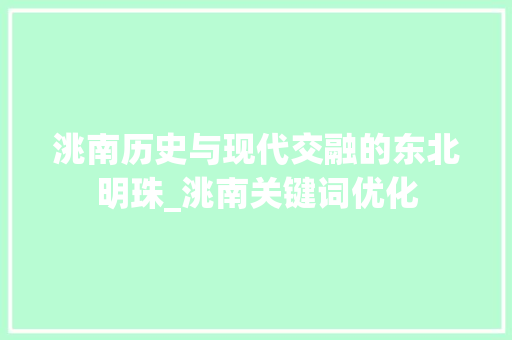 洮南历史与现代交融的东北明珠_洮南关键词优化