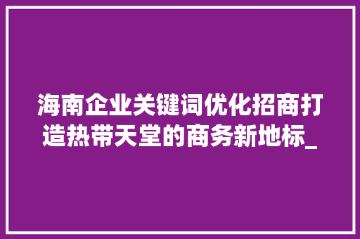 海南企业关键词优化招商打造热带天堂的商务新地标_海南企业关键词优化招商