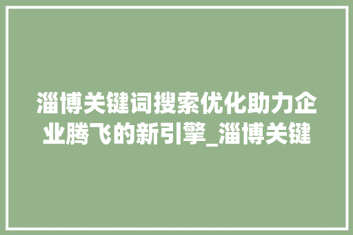 淄博关键词搜索优化助力企业腾飞的新引擎_淄博关键词搜索优化公司