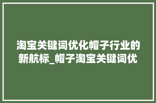 淘宝关键词优化帽子行业的新航标_帽子淘宝关键词优化