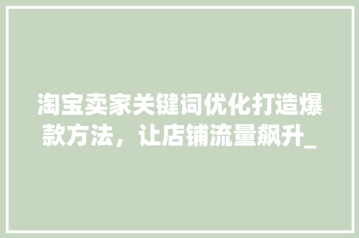 淘宝卖家关键词优化打造爆款方法，让店铺流量飙升_淘宝卖家关键词优化例子