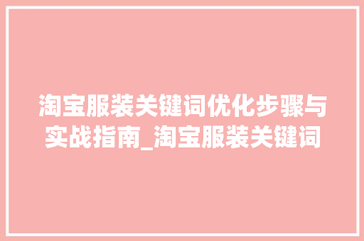 淘宝服装关键词优化步骤与实战指南_淘宝服装关键词优化流程