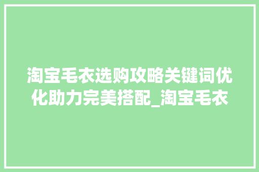 淘宝毛衣选购攻略关键词优化助力完美搭配_淘宝毛衣搜索关键词优化