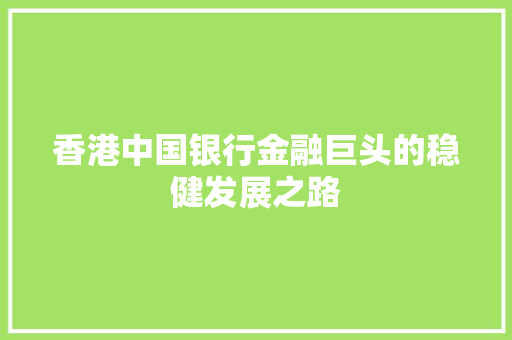 香港中国银行金融巨头的稳健发展之路