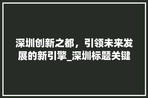 深圳创新之都，引领未来发展的新引擎_深圳标题关键词优化