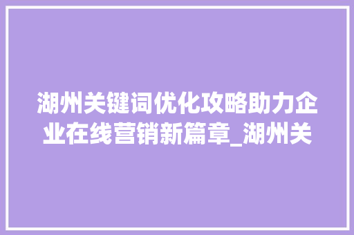 湖州关键词优化攻略助力企业在线营销新篇章_湖州关键词优化如何操作