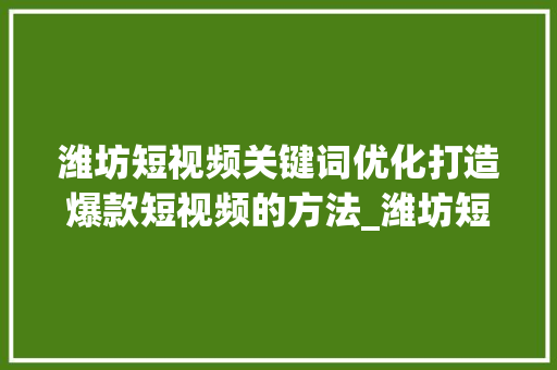 潍坊短视频关键词优化打造爆款短视频的方法_潍坊短视频关键词优化
