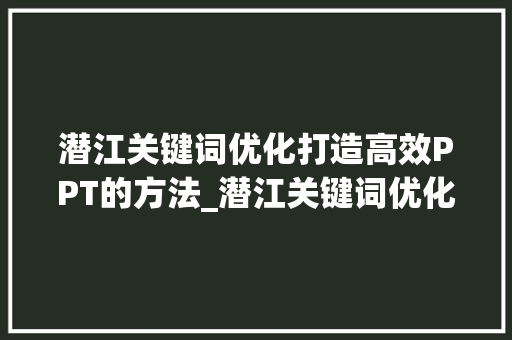 潜江关键词优化打造高效PPT的方法_潜江关键词优化ppt