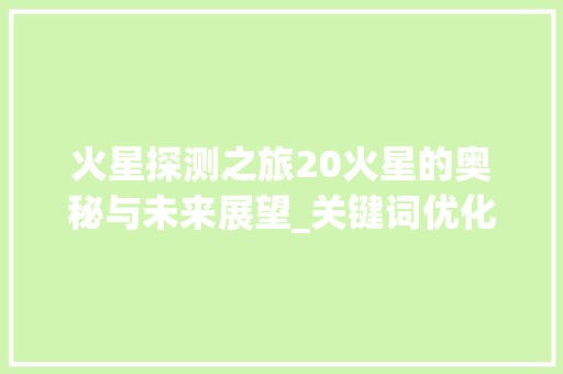 火星探测之旅20火星的奥秘与未来展望_关键词优化联系20火星