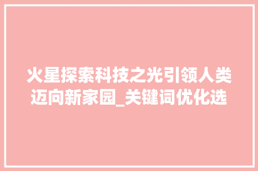 火星探索科技之光引领人类迈向新家园_关键词优化选择火星推荐