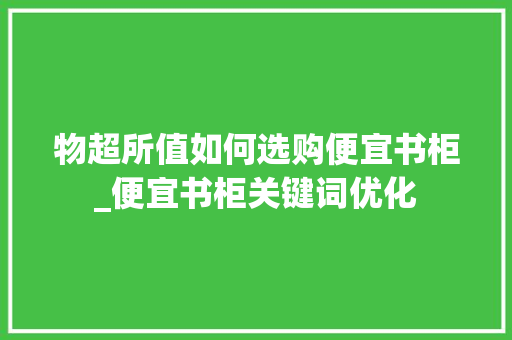物超所值如何选购便宜书柜_便宜书柜关键词优化