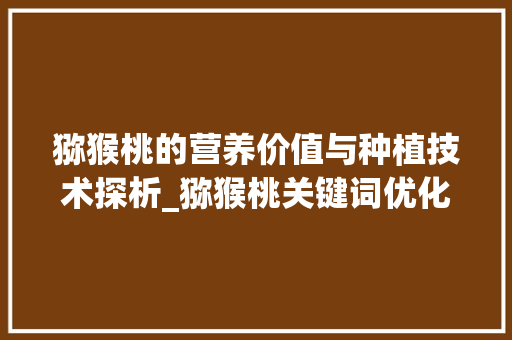 猕猴桃的营养价值与种植技术探析_猕猴桃关键词优化