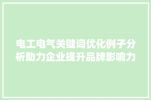 电工电气关键词优化例子分析助力企业提升品牌影响力_电工电气关键词优化例子