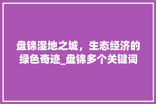 盘锦湿地之城，生态经济的绿色奇迹_盘锦多个关键词优化