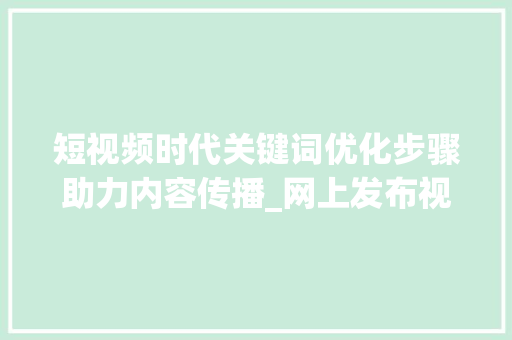 短视频时代关键词优化步骤助力内容传播_网上发布视频关键词优化