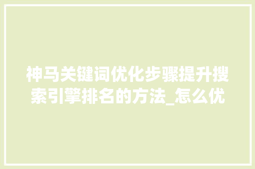神马关键词优化步骤提升搜索引擎排名的方法_怎么优化神马关键词