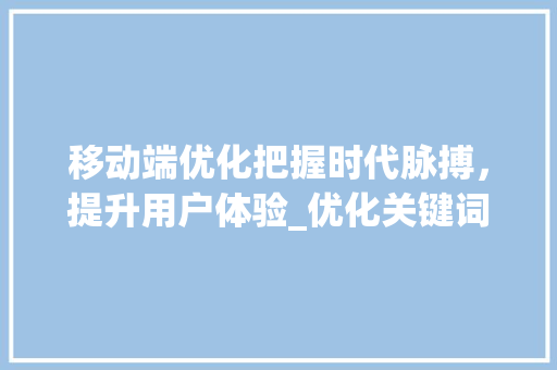 移动端优化把握时代脉搏，提升用户体验_优化关键词移动端