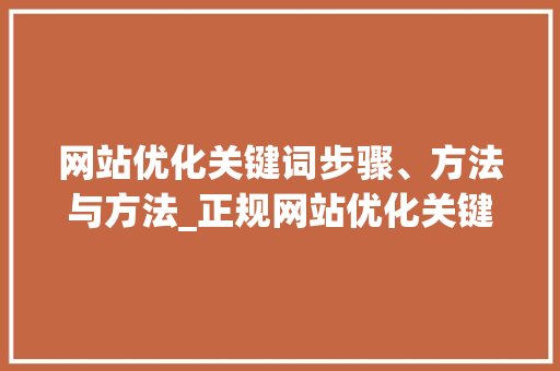 网站优化关键词步骤、方法与方法_正规网站优化关键词