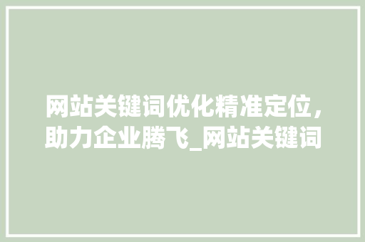网站关键词优化精准定位，助力企业腾飞_网站关键词优化推荐