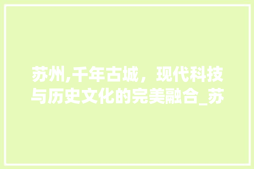 苏州,千年古城，现代科技与历史文化的完美融合_苏州google关键词优化