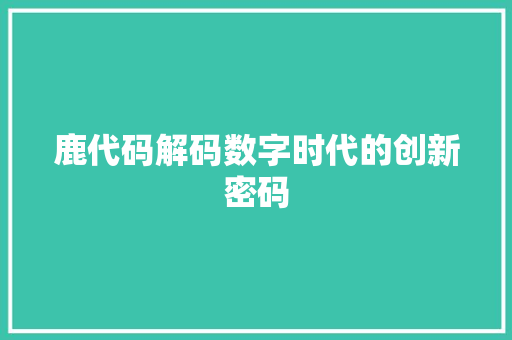 鹿代码解码数字时代的创新密码