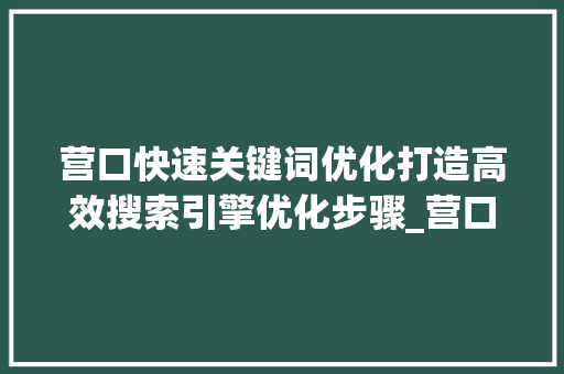营口快速关键词优化打造高效搜索引擎优化步骤_营口快速关键词优化