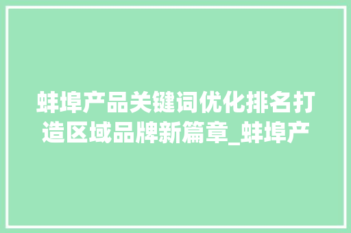 蚌埠产品关键词优化排名打造区域品牌新篇章_蚌埠产品关键词优化排名