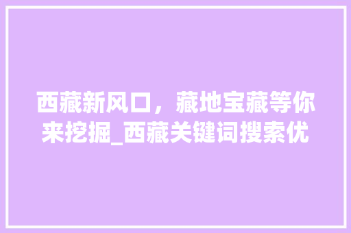 西藏新风口，藏地宝藏等你来挖掘_西藏关键词搜索优化招商