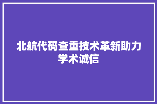 北航代码查重技术革新助力学术诚信