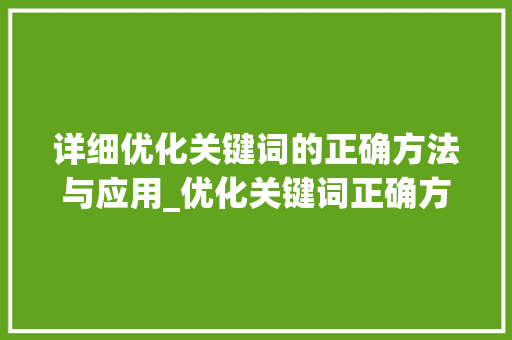 详细优化关键词的正确方法与应用_优化关键词正确方法