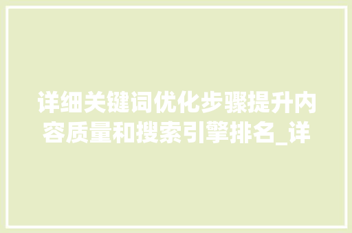 详细关键词优化步骤提升内容质量和搜索引擎排名_详细分析关键词优化