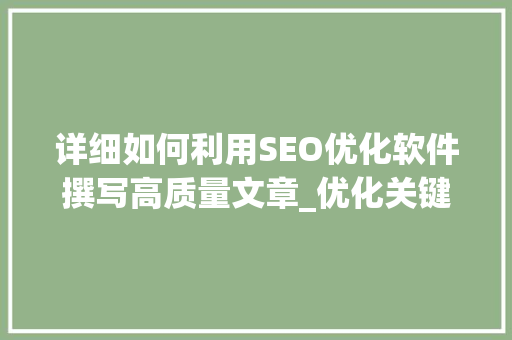 详细如何利用SEO优化软件撰写高质量文章_优化关键词用哪个软件