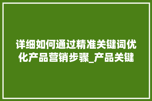 详细如何通过精准关键词优化产品营销步骤_产品关键词优化营销