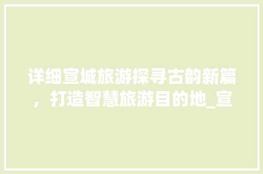 详细宣城旅游探寻古韵新篇，打造智慧旅游目的地_宣城网站目标关键词优化