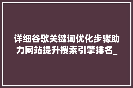 详细谷歌关键词优化步骤助力网站提升搜索引擎排名_谷歌关键词怎么优化
